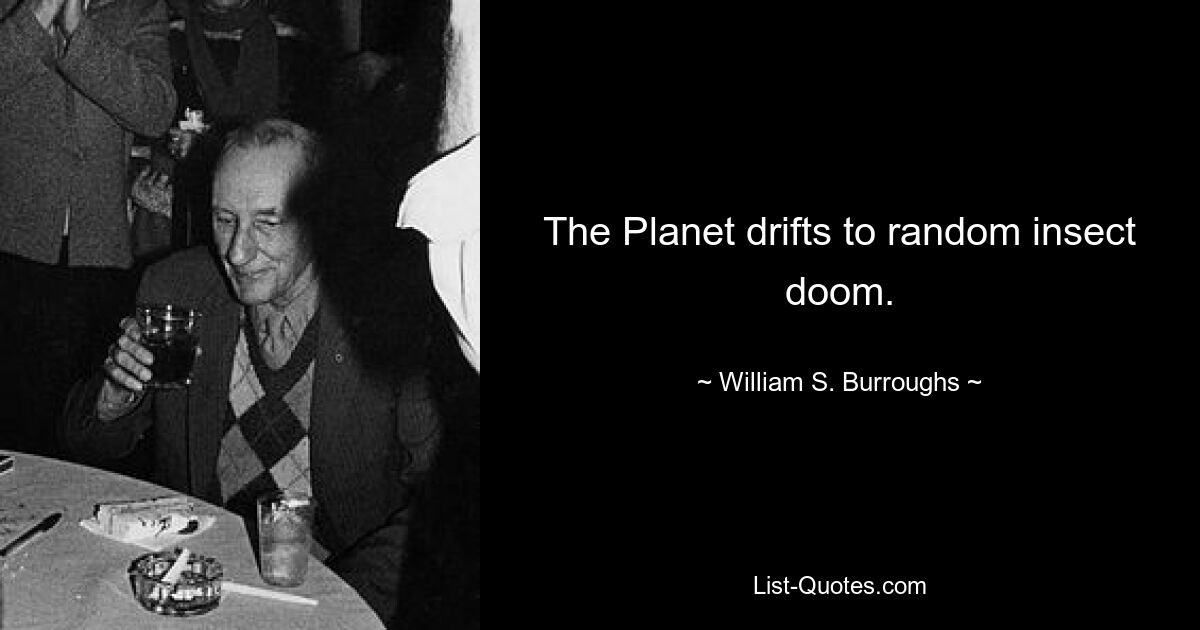 The Planet drifts to random insect doom. — © William S. Burroughs