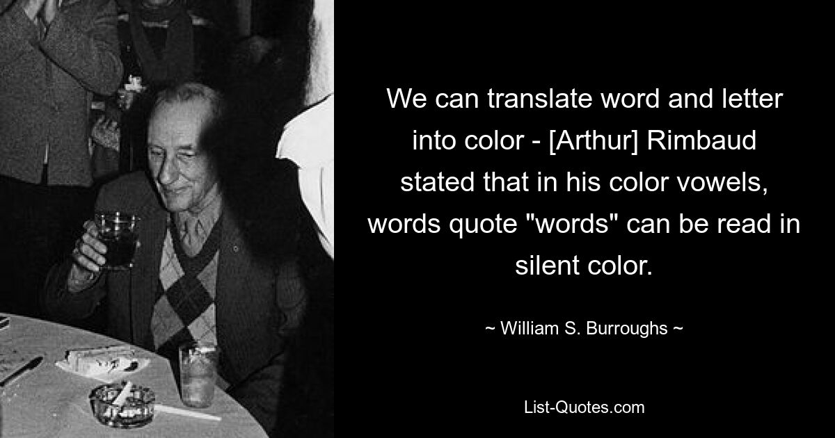 We can translate word and letter into color - [Arthur] Rimbaud stated that in his color vowels, words quote "words" can be read in silent color. — © William S. Burroughs