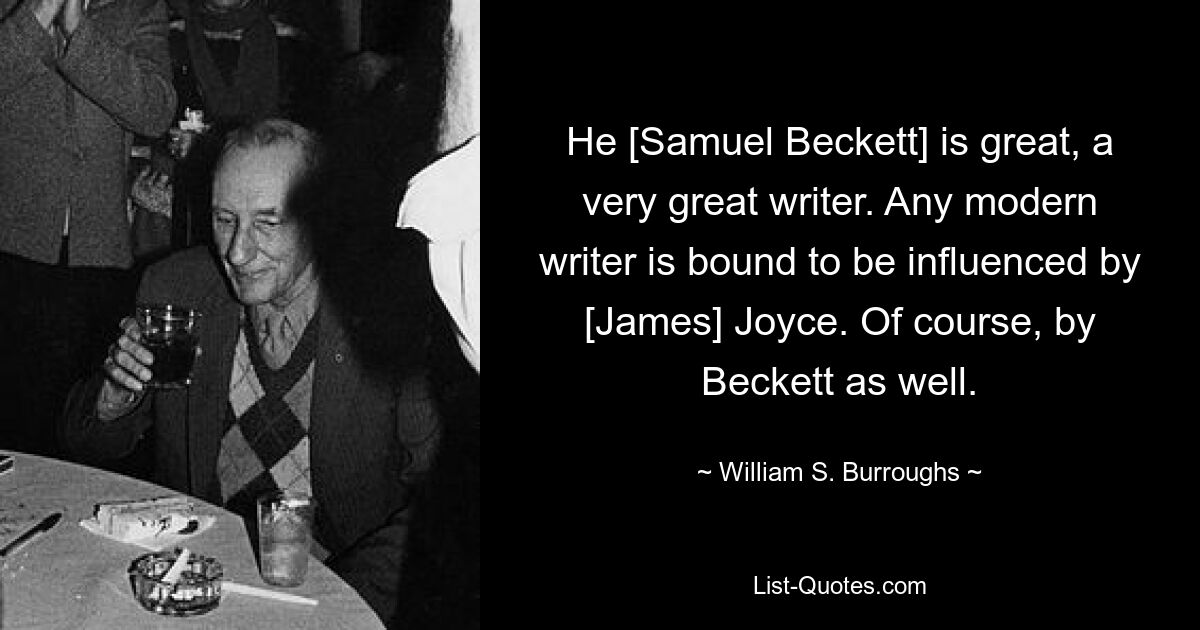 He [Samuel Beckett] is great, a very great writer. Any modern writer is bound to be influenced by [James] Joyce. Of course, by Beckett as well. — © William S. Burroughs