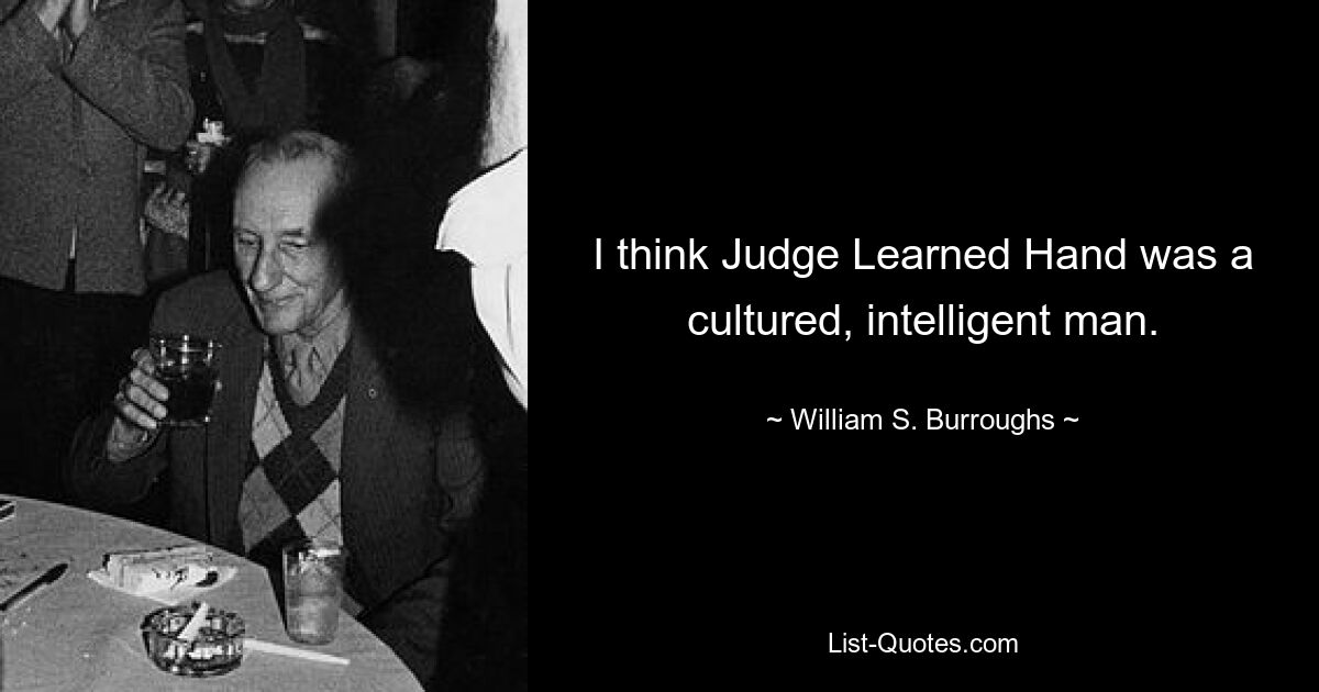 I think Judge Learned Hand was a cultured, intelligent man. — © William S. Burroughs