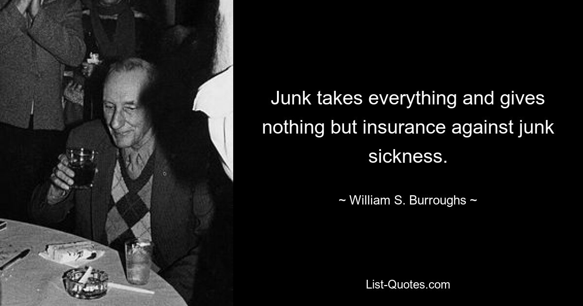 Junk nimmt alles und gibt nichts als eine Versicherung gegen die Junk-Krankheit. — © William S. Burroughs 