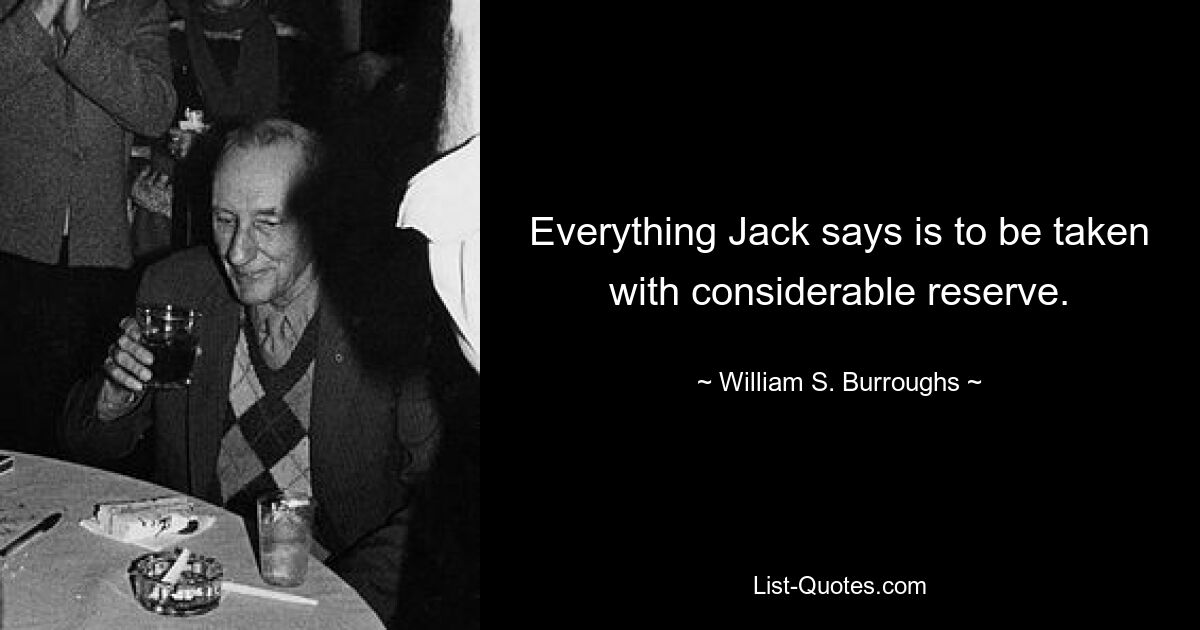 Everything Jack says is to be taken with considerable reserve. — © William S. Burroughs