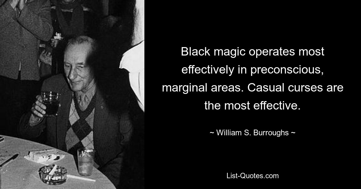 Black magic operates most effectively in preconscious, marginal areas. Casual curses are the most effective. — © William S. Burroughs