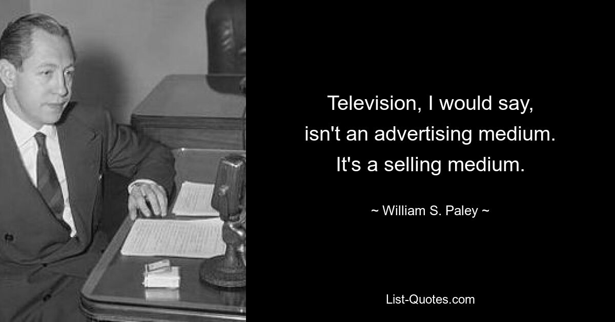 Телевидение, я бы сказал, не является средством рекламы. Это средство продаж. — © Уильям С. Пейли 