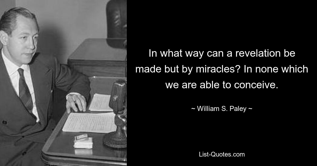 In what way can a revelation be made but by miracles? In none which we are able to conceive. — © William S. Paley