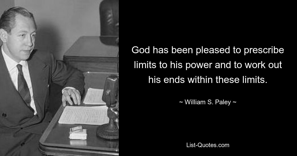 God has been pleased to prescribe limits to his power and to work out his ends within these limits. — © William S. Paley