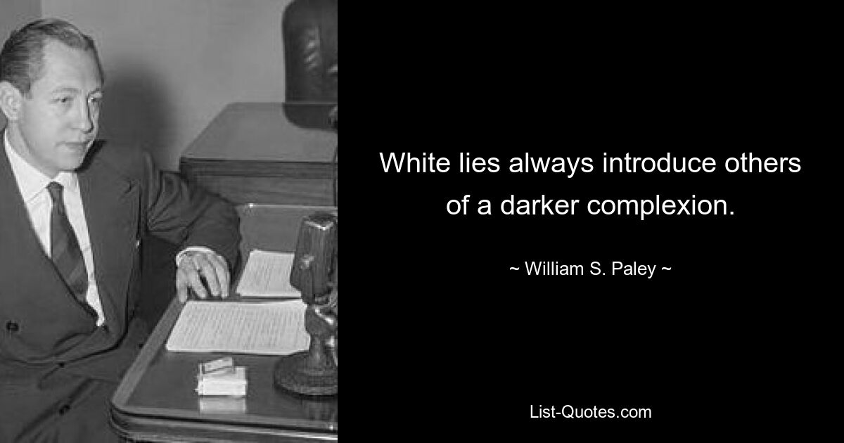 White lies always introduce others of a darker complexion. — © William S. Paley