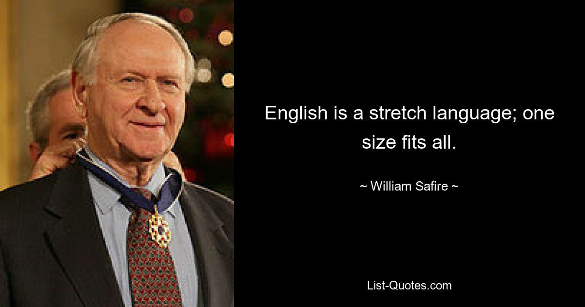 English is a stretch language; one size fits all. — © William Safire