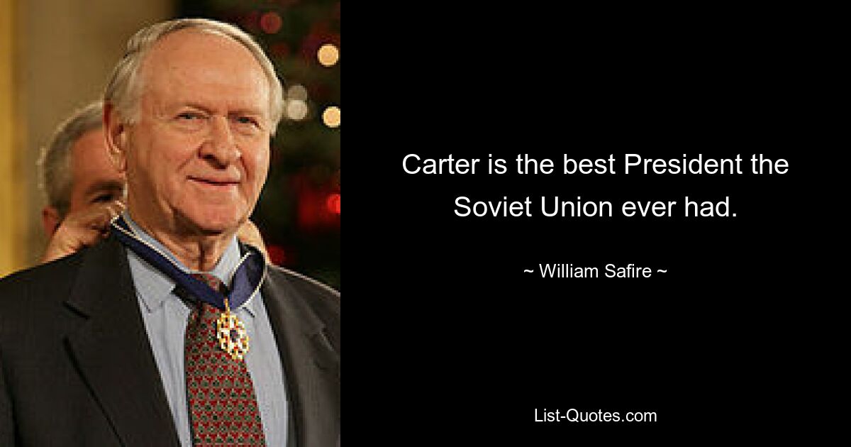 Carter is the best President the Soviet Union ever had. — © William Safire