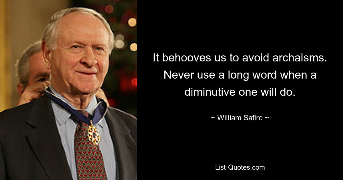 It behooves us to avoid archaisms. Never use a long word when a diminutive one will do. — © William Safire