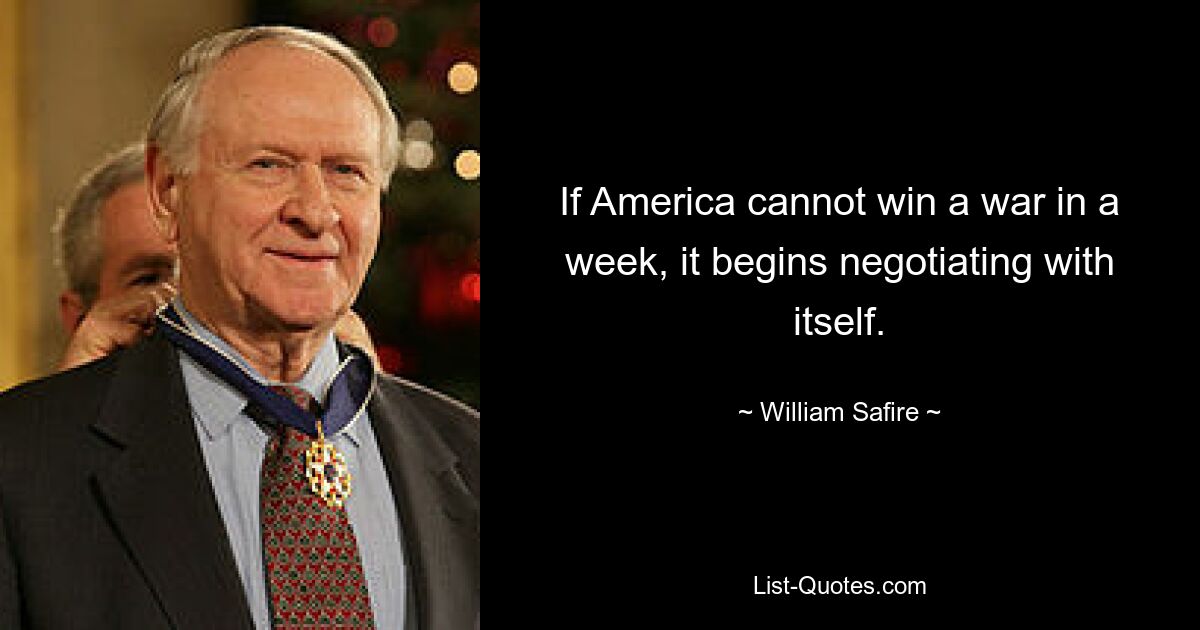 If America cannot win a war in a week, it begins negotiating with itself. — © William Safire