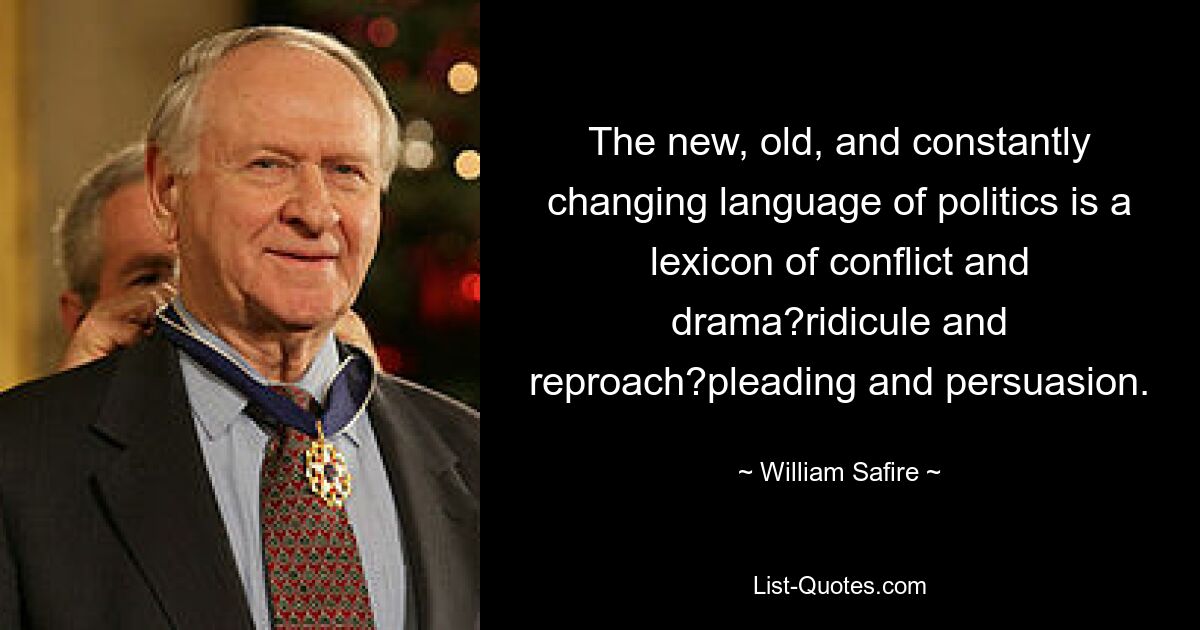 The new, old, and constantly changing language of politics is a lexicon of conflict and drama?ridicule and reproach?pleading and persuasion. — © William Safire