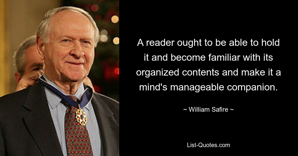 A reader ought to be able to hold it and become familiar with its organized contents and make it a mind's manageable companion. — © William Safire