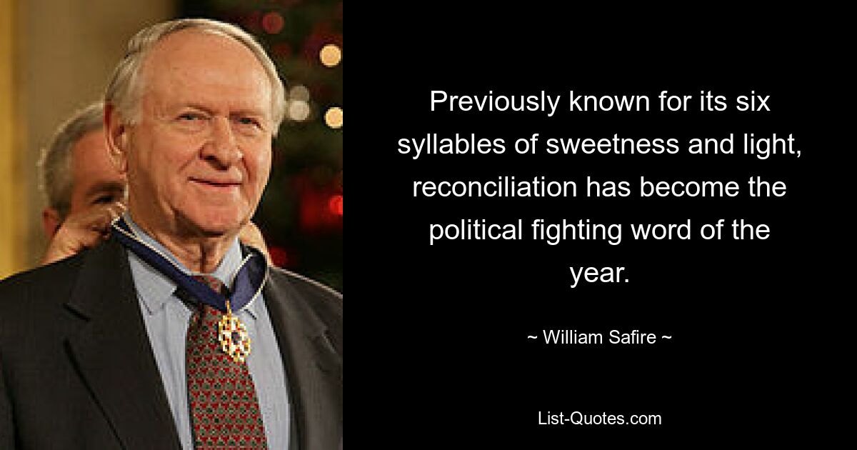 Previously known for its six syllables of sweetness and light, reconciliation has become the political fighting word of the year. — © William Safire