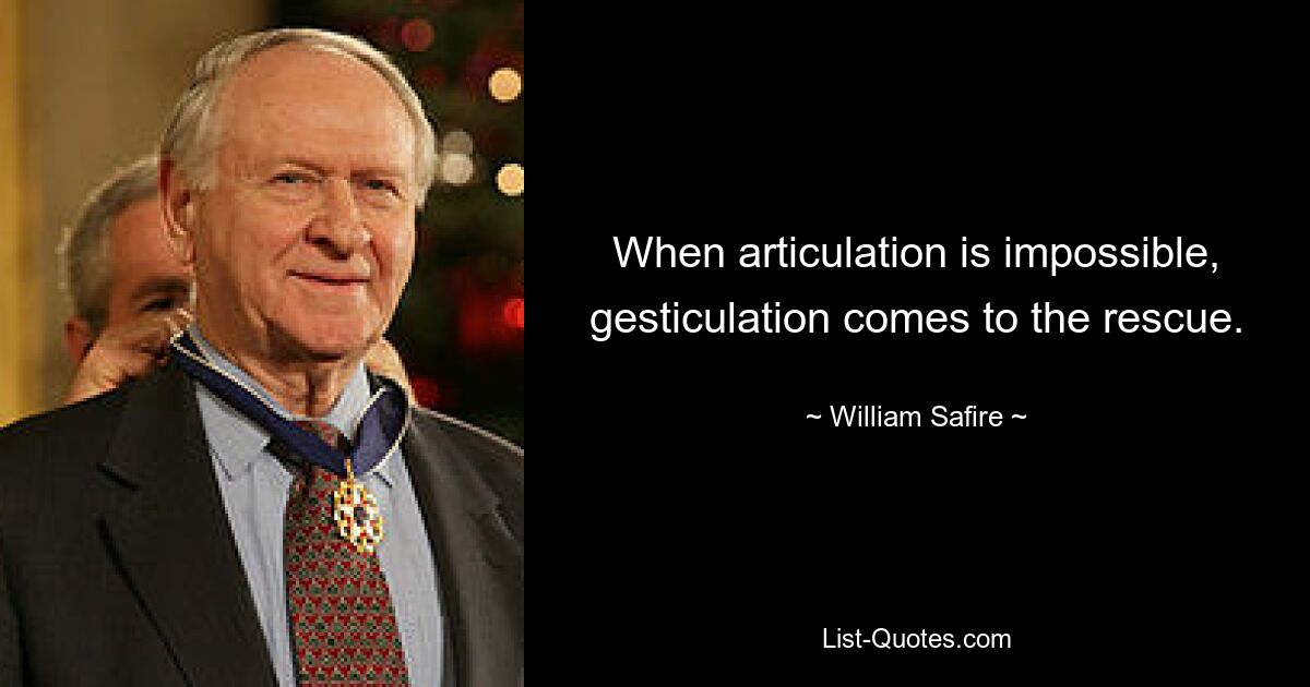 When articulation is impossible, gesticulation comes to the rescue. — © William Safire