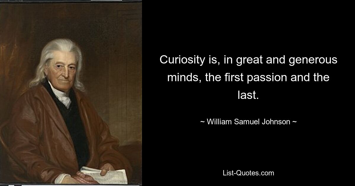 Curiosity is, in great and generous minds, the first passion and the last. — © William Samuel Johnson