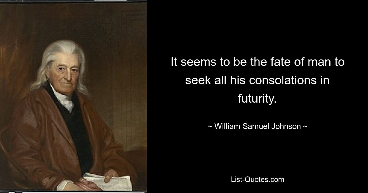 It seems to be the fate of man to seek all his consolations in futurity. — © William Samuel Johnson