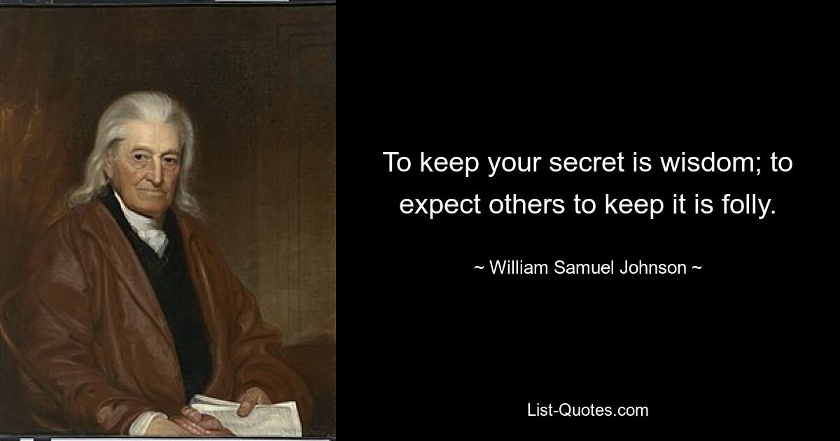 To keep your secret is wisdom; to expect others to keep it is folly. — © William Samuel Johnson