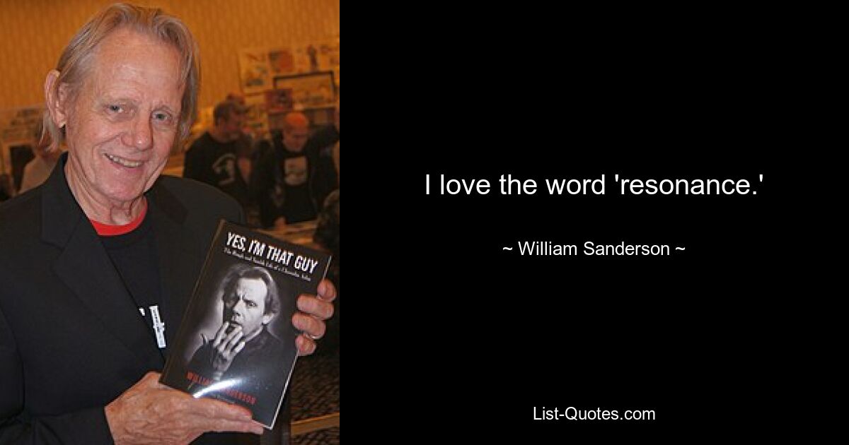 I love the word 'resonance.' — © William Sanderson