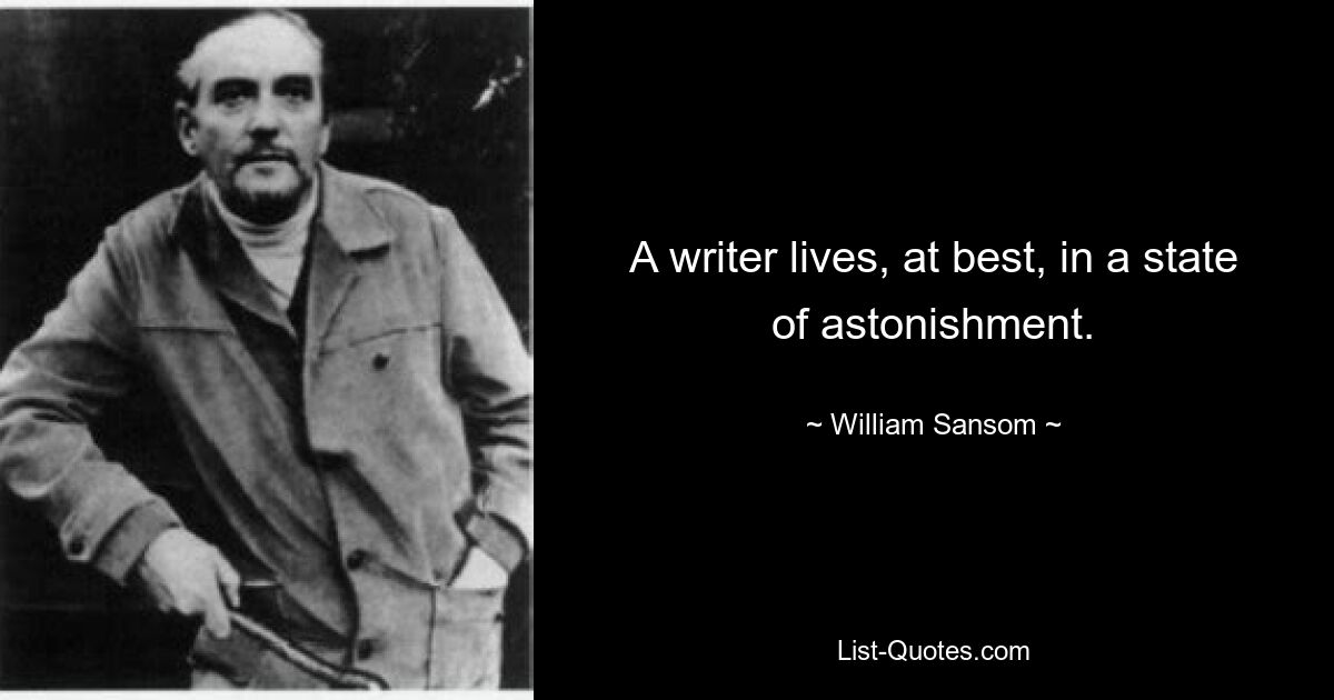 A writer lives, at best, in a state of astonishment. — © William Sansom