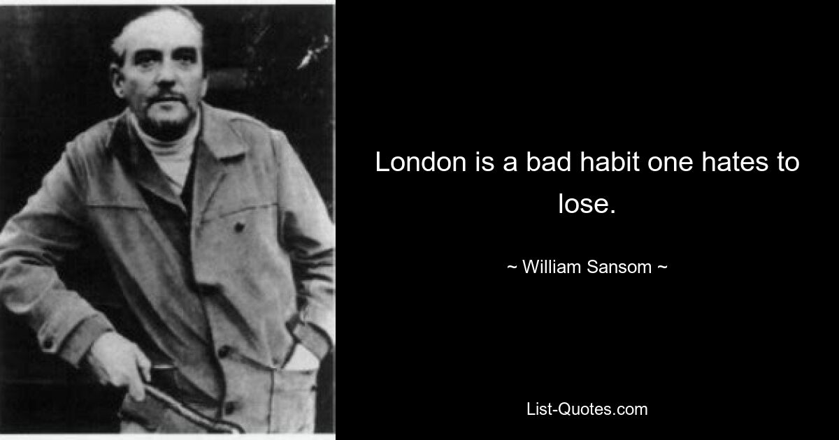 London is a bad habit one hates to lose. — © William Sansom