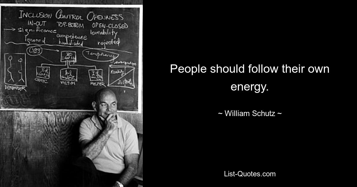 People should follow their own energy. — © William Schutz