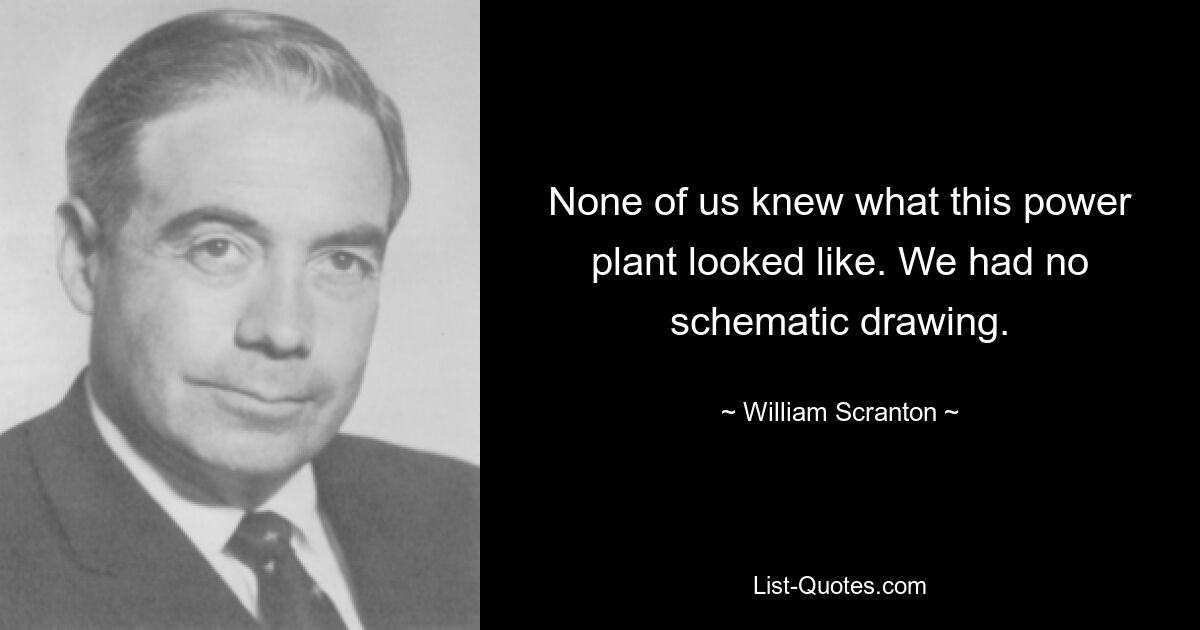 None of us knew what this power plant looked like. We had no schematic drawing. — © William Scranton