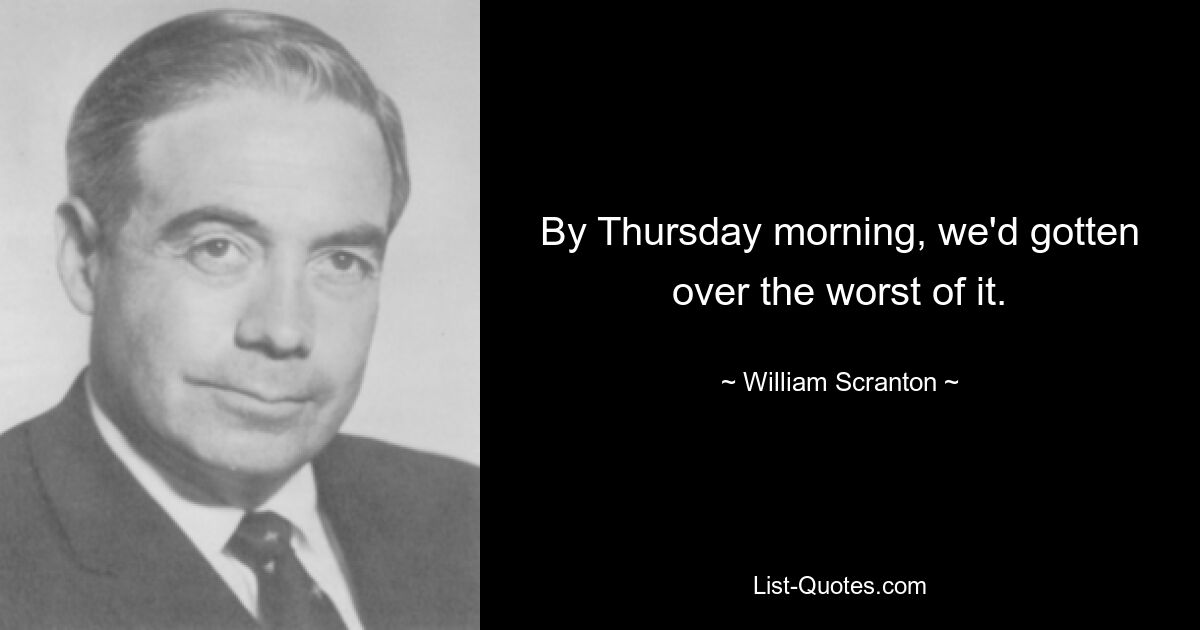 By Thursday morning, we'd gotten over the worst of it. — © William Scranton