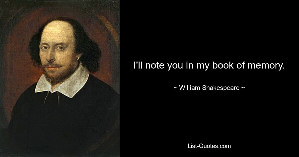 I'll note you in my book of memory. — © William Shakespeare