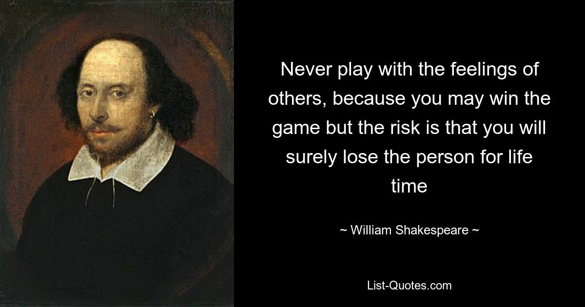 Never play with the feelings of others, because you may win the game but the risk is that you will surely lose the person for life time — © William Shakespeare