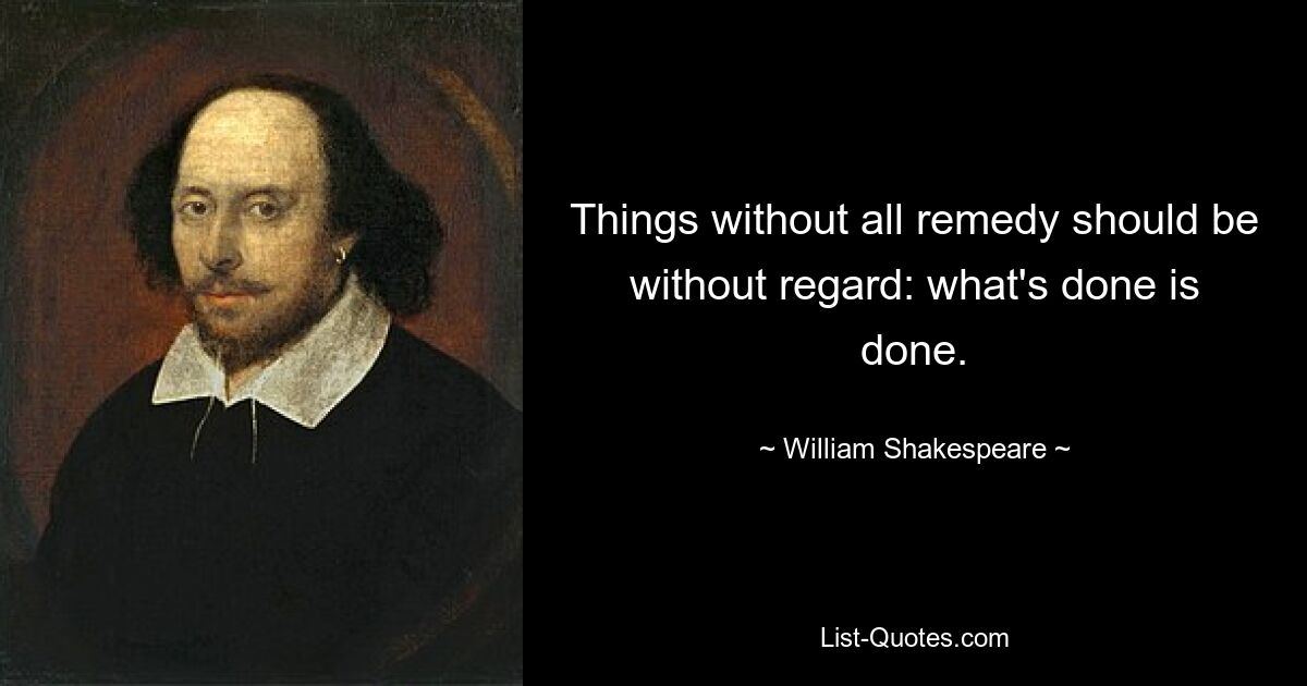 Things without all remedy should be without regard: what's done is done. — © William Shakespeare