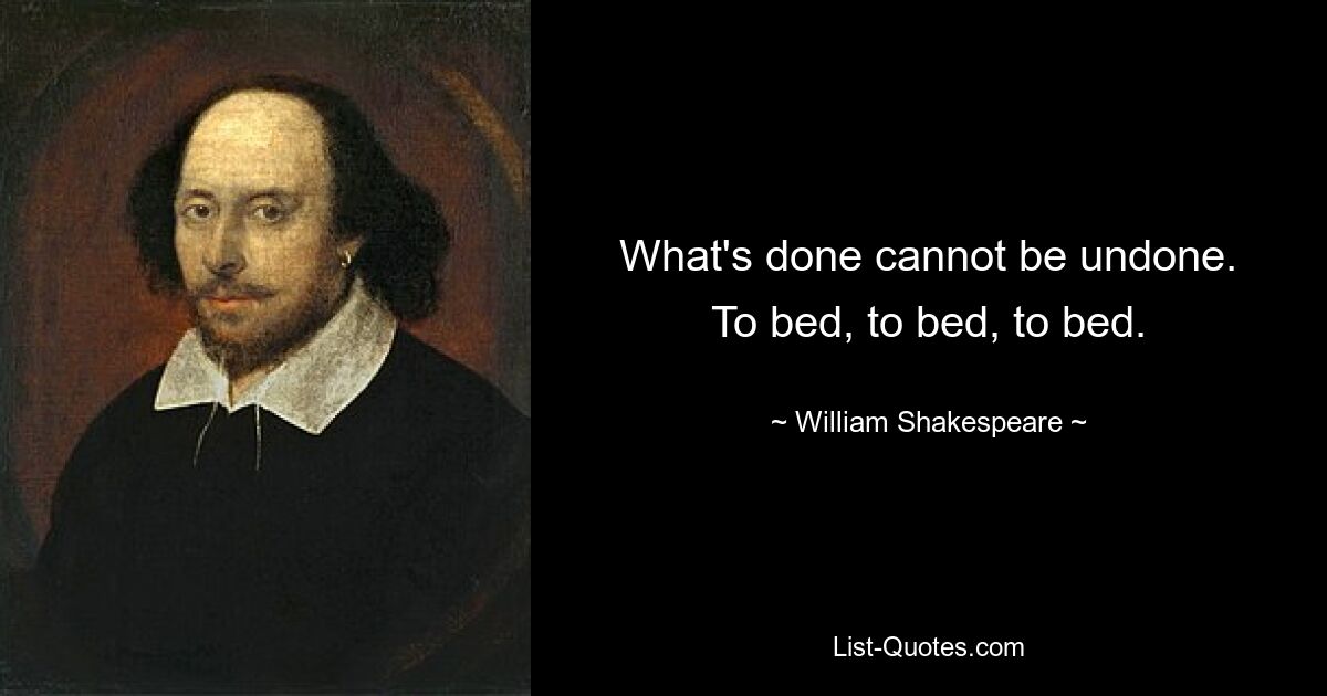 What's done cannot be undone.
To bed, to bed, to bed. — © William Shakespeare