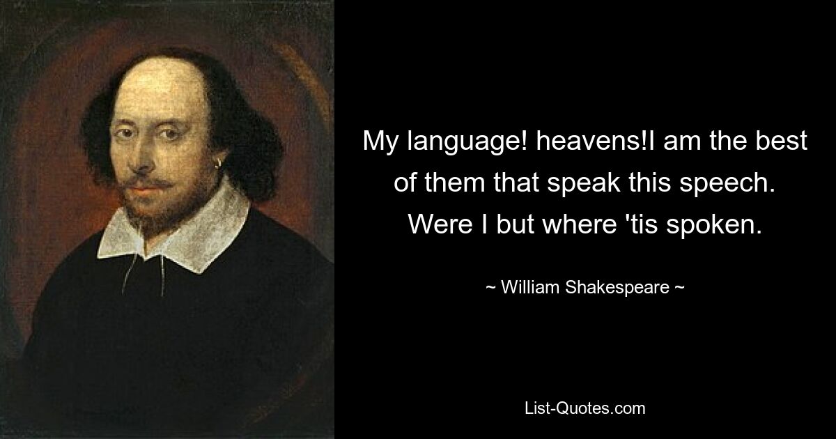 My language! heavens!I am the best of them that speak this speech. Were I but where 'tis spoken. — © William Shakespeare