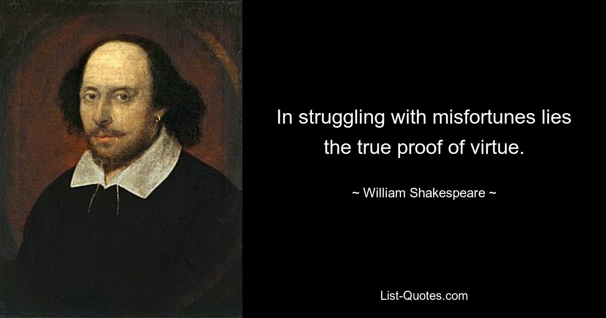 In struggling with misfortunes lies the true proof of virtue. — © William Shakespeare