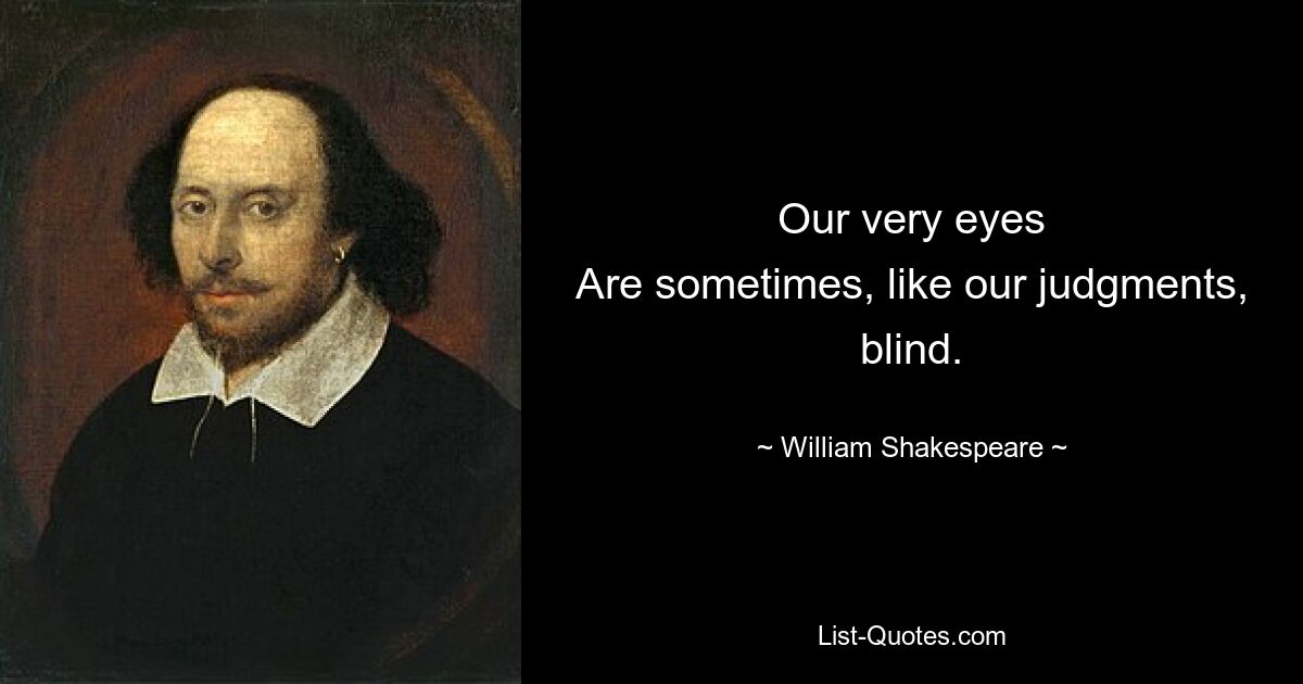 Our very eyes
Are sometimes, like our judgments, blind. — © William Shakespeare