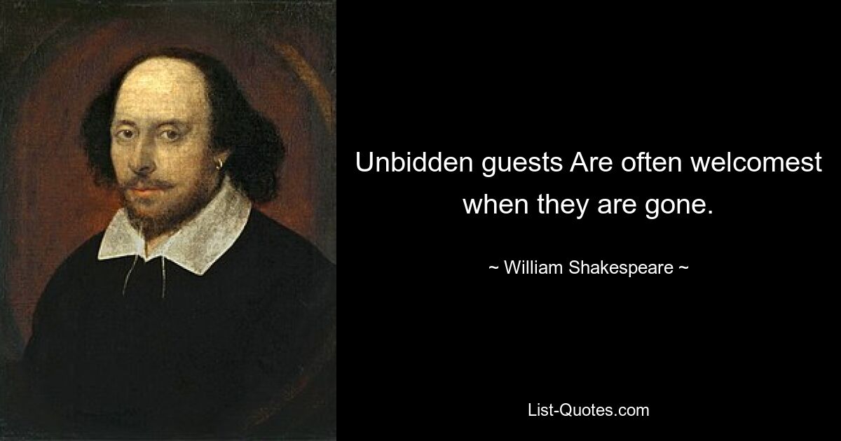 Unbidden guests Are often welcomest when they are gone. — © William Shakespeare