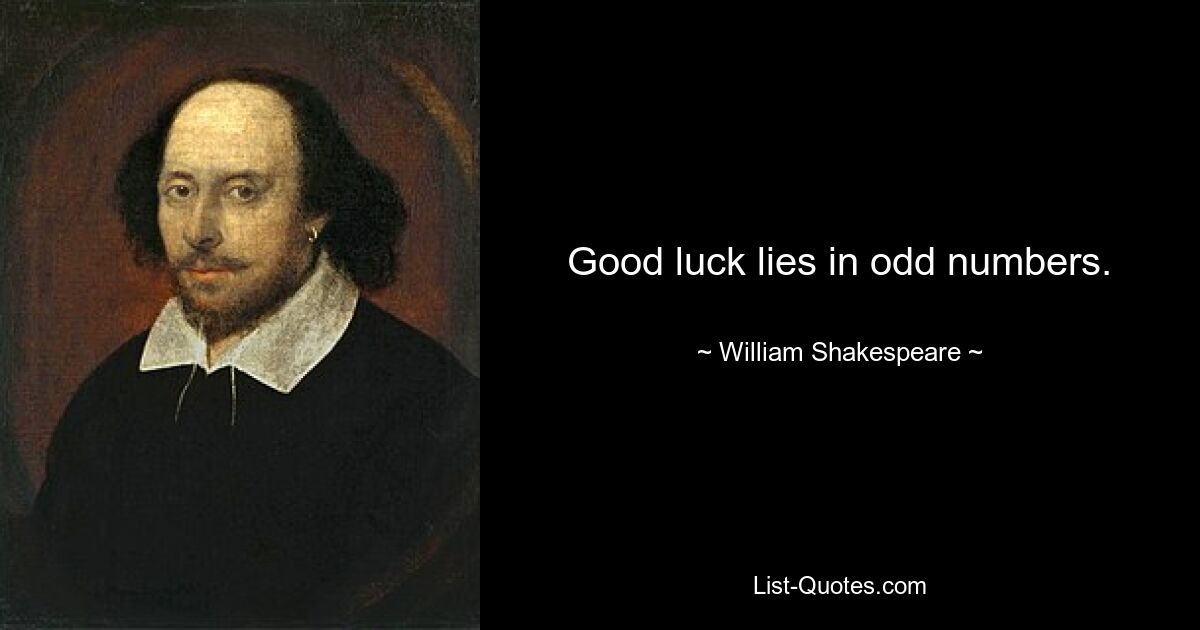 Good luck lies in odd numbers. — © William Shakespeare