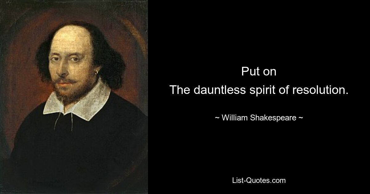 Put on
The dauntless spirit of resolution. — © William Shakespeare