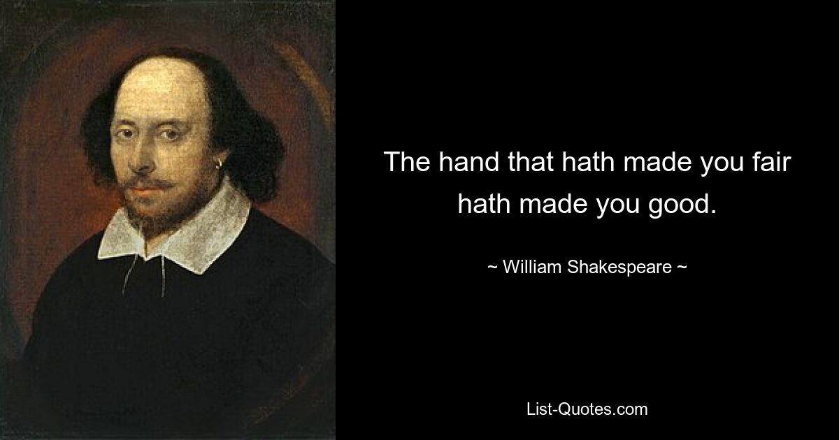 The hand that hath made you fair hath made you good. — © William Shakespeare