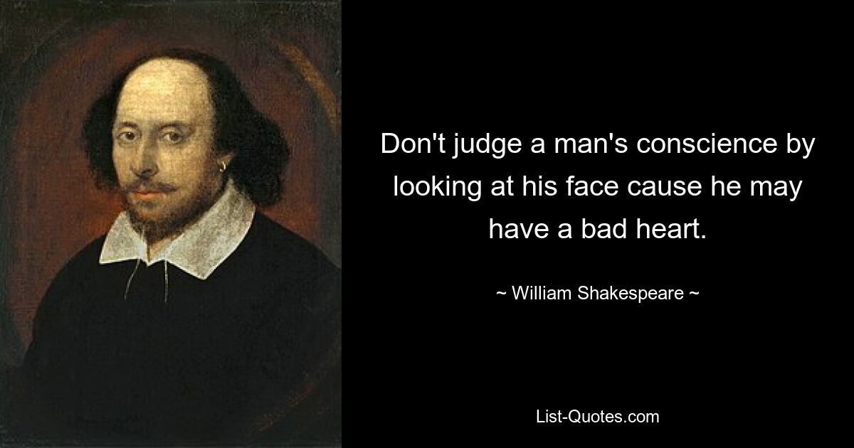 Don't judge a man's conscience by looking at his face cause he may have a bad heart. — © William Shakespeare