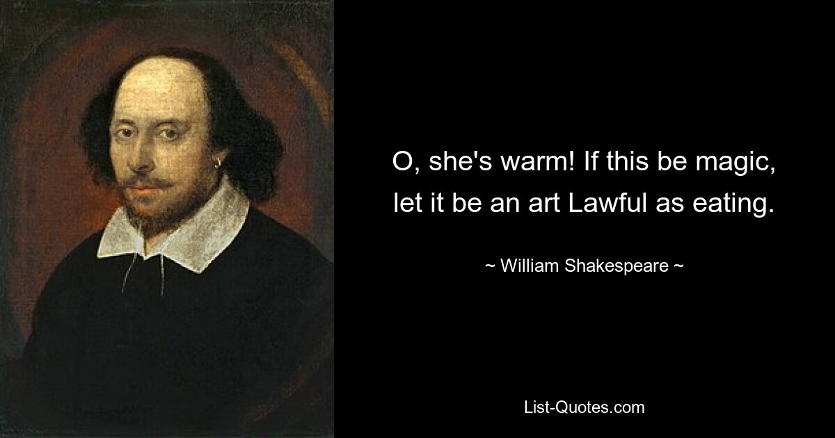 O, she's warm! If this be magic, let it be an art Lawful as eating. — © William Shakespeare