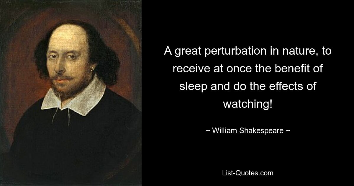 A great perturbation in nature, to receive at once the benefit of sleep and do the effects of watching! — © William Shakespeare