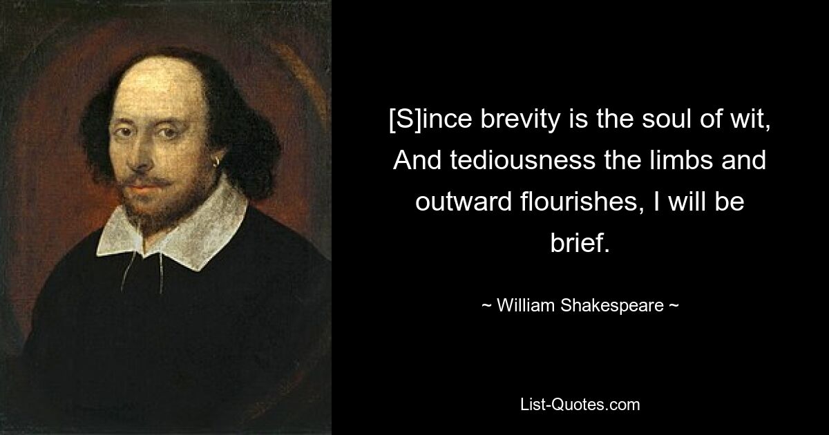 [S]ince brevity is the soul of wit, And tediousness the limbs and outward flourishes, I will be brief. — © William Shakespeare