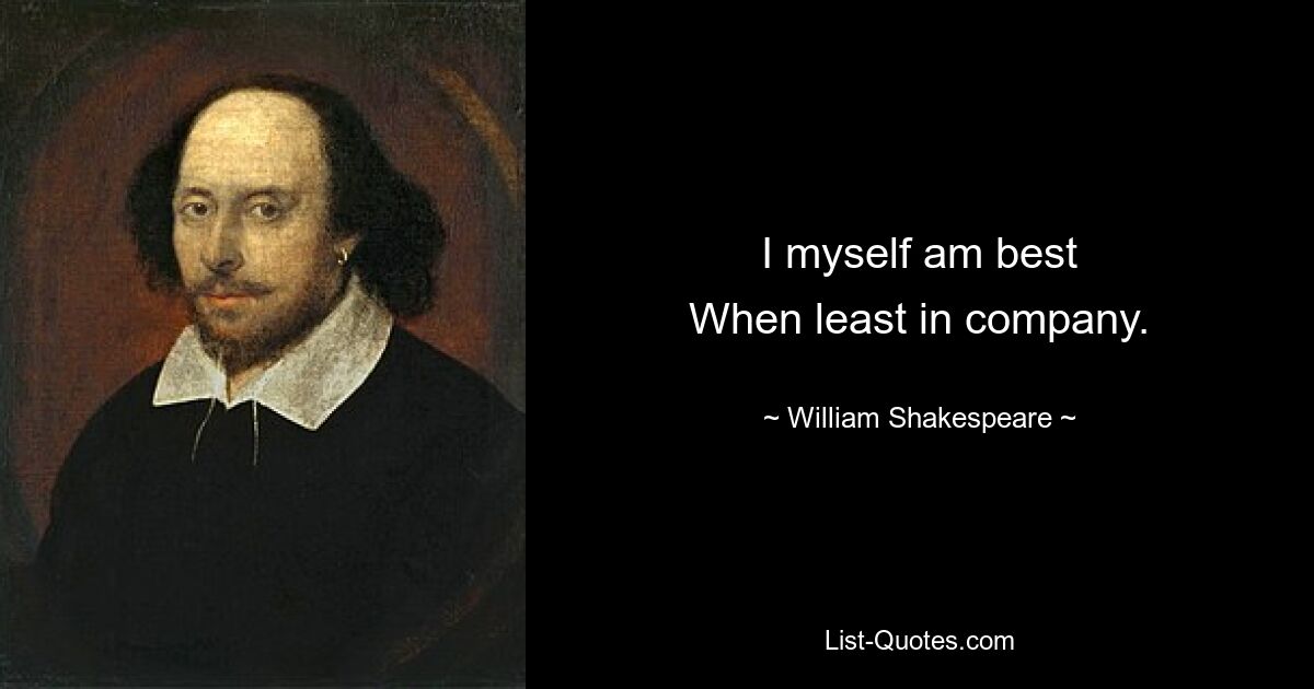 I myself am best
When least in company. — © William Shakespeare