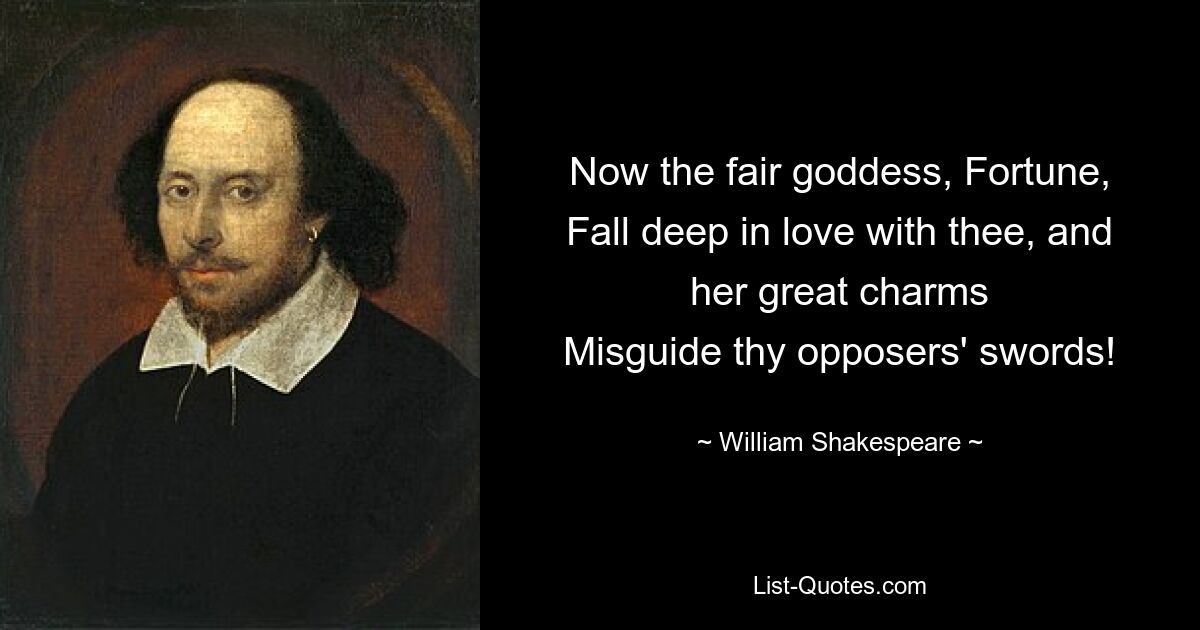 Nun verliebt sich die schöne Göttin Fortuna tief in dich, und ihr großer Charme führt die Schwerter deiner Gegner in die Irre! — © William Shakespeare