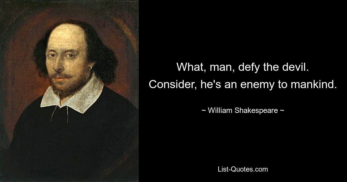 What, man, defy the devil. Consider, he's an enemy to mankind. — © William Shakespeare