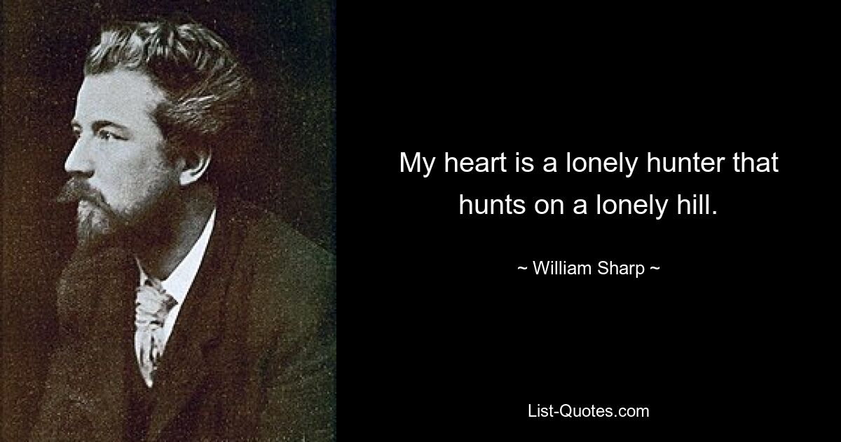 My heart is a lonely hunter that hunts on a lonely hill. — © William Sharp