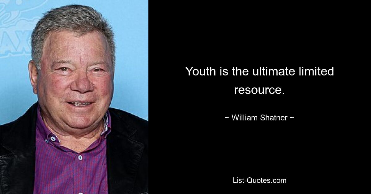 Youth is the ultimate limited resource. — © William Shatner