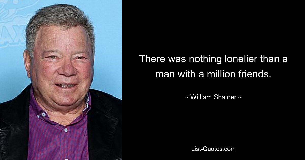 There was nothing lonelier than a man with a million friends. — © William Shatner