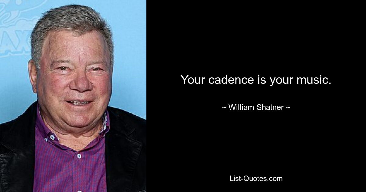 Your cadence is your music. — © William Shatner